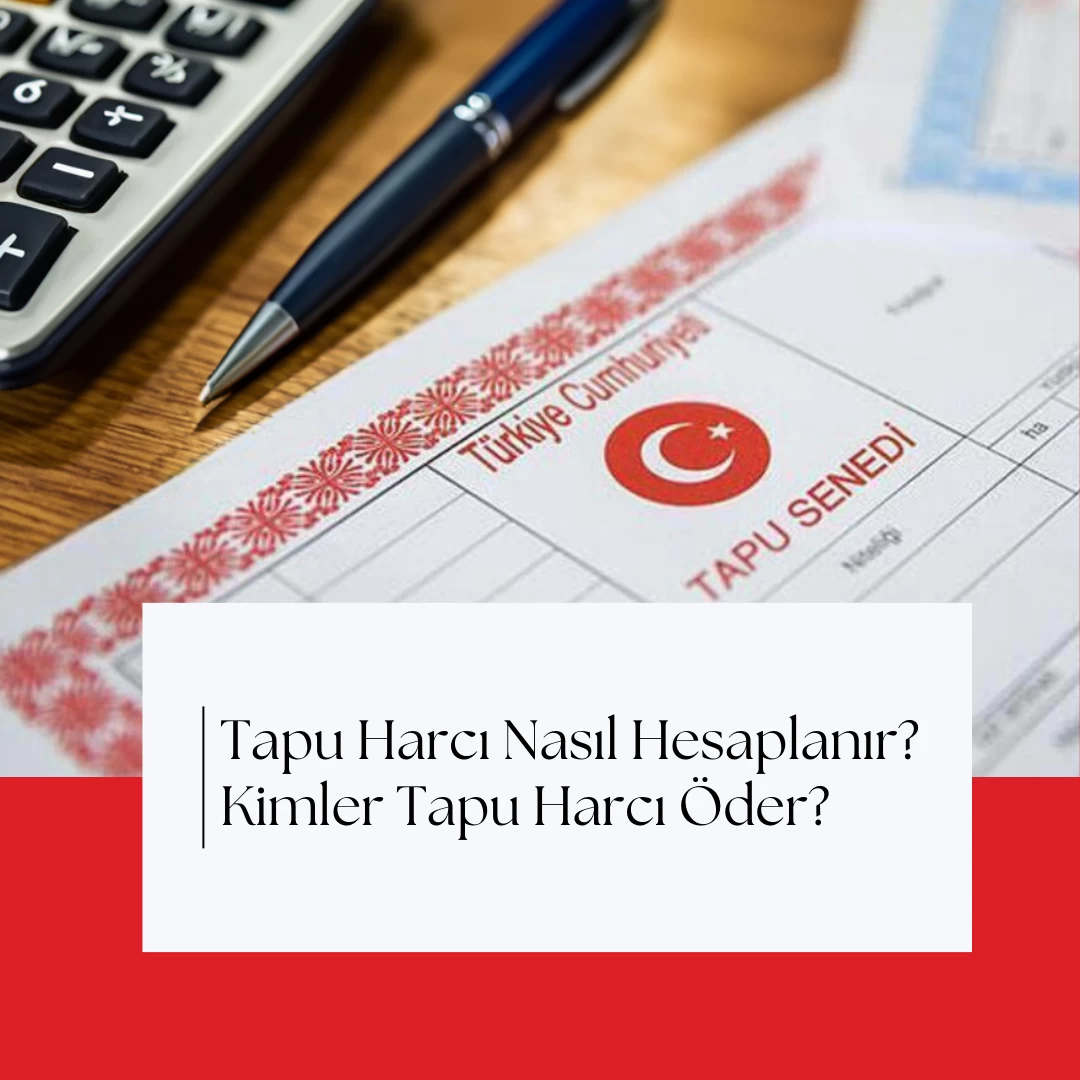 Tapu Harcı Nasıl Hesaplanır? Kimler Tapu Harcı Öder?